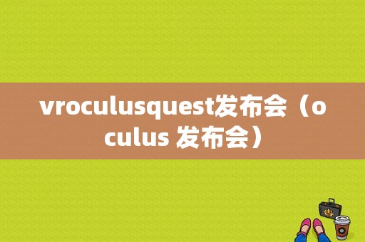 vroculusquest发布会（oculus 发布会）